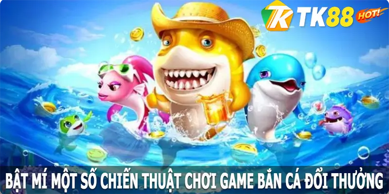 Bật mí một số chiến thuật chơi game bắn cá đổi thưởng hiệu quả