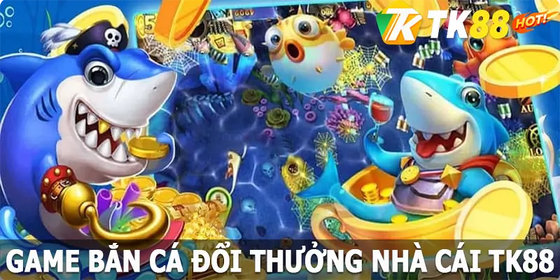 Game Bắn Cá Đổi Thưởng, Nhận Thưởng Bất Tận Tại TK88