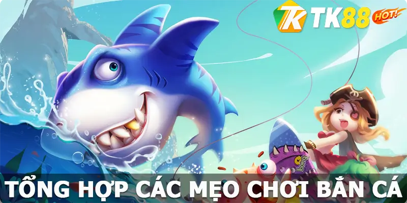 Tổng hợp các mẹo chơi bắn cá TK88 đạt hiệu quả